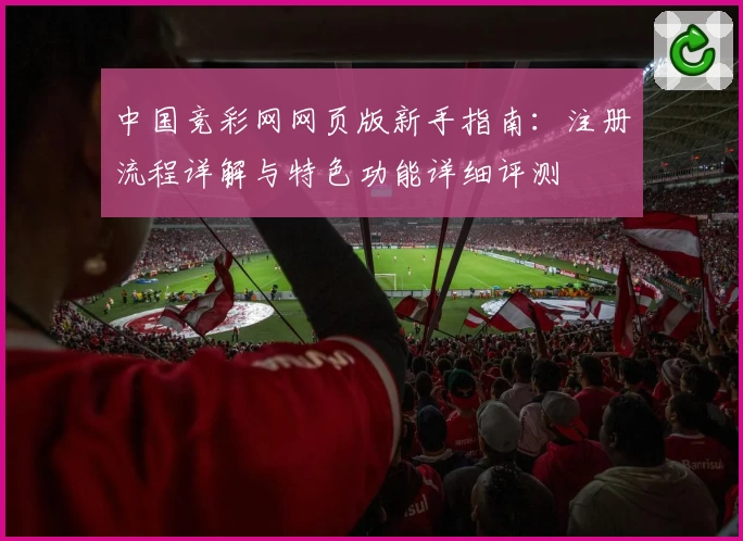 中国竞彩网网页版新手指南：注册流程详解与特色功能详细评测