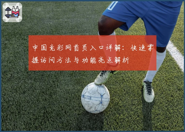 中国竞彩网首页入口详解：快速掌握访问方法与功能亮点解析
