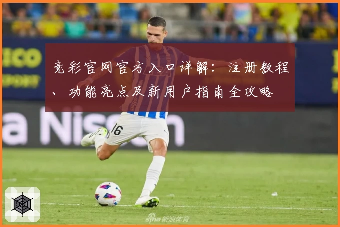 竞彩官网官方入口详解：注册教程、功能亮点及新用户指南全攻略