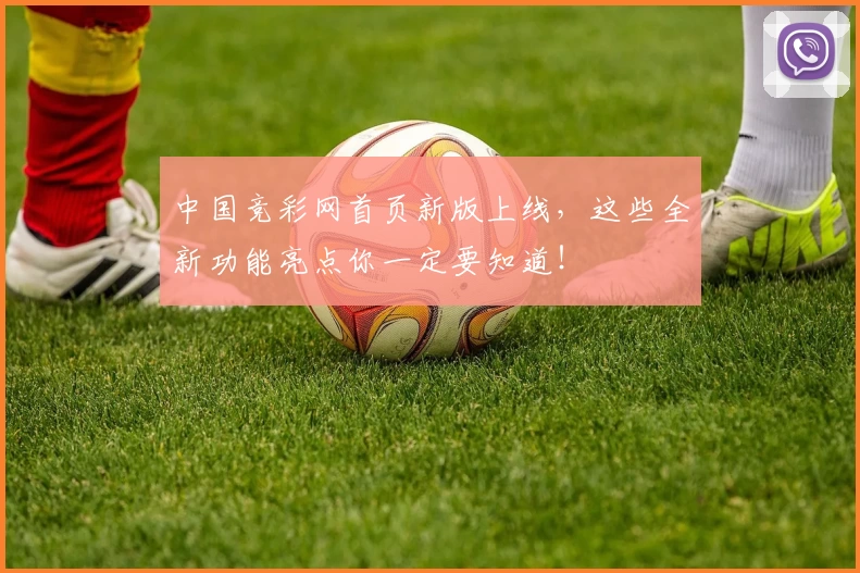 中国竞彩网首页新版上线，这些全新功能亮点你一定要知道！