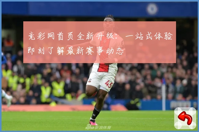 竞彩网首页全新升级:一站式体验即刻了解最新赛事动态