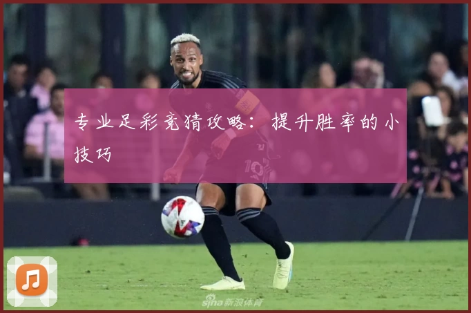 专业足彩竞猜攻略：提升胜率的小技巧