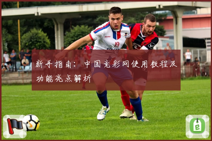 新手指南：中国竞彩网使用教程及功能亮点解析