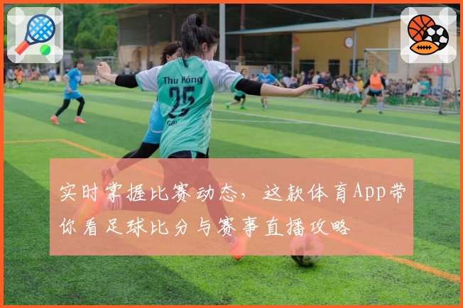 实时掌握比赛动态,这款体育App带你看足球比分与赛事直播攻略