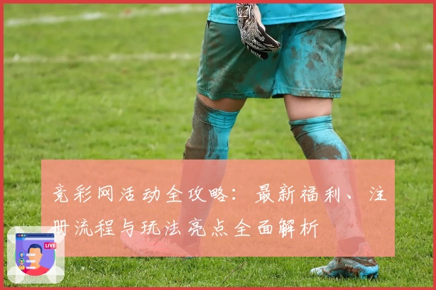 竞彩网活动全攻略：最新福利、注册流程与玩法亮点全面解析