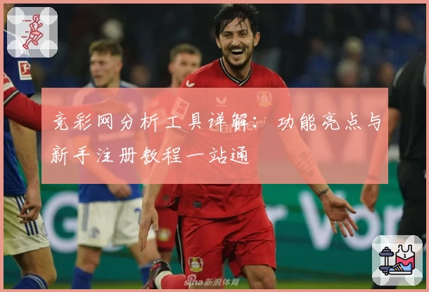 竞彩网分析工具详解：功能亮点与新手注册教程一站通