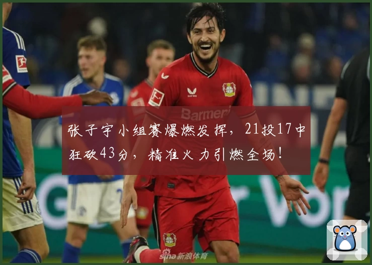 张子宇小组赛爆燃发挥，21投17中狂砍43分，精准火力引燃全场！