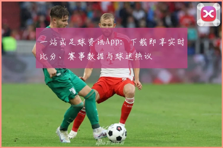 一站式足球资讯App：下载即享实时比分、赛事数据与球迷热议