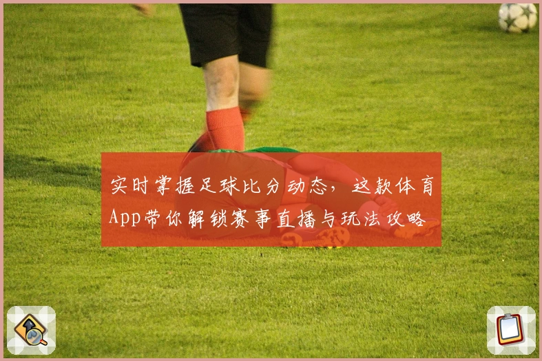 实时掌握足球比分动态,这款体育App带你解锁赛事直播与玩法攻略