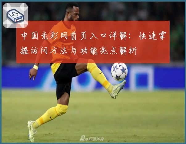 中国竞彩网首页入口详解：快速掌握访问方法与功能亮点解析