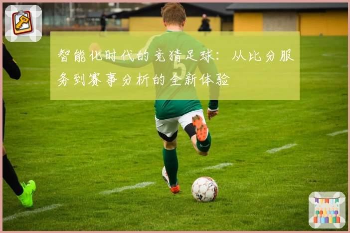 智能化时代的竞猜足球：从比分服务到赛事分析的全新体验