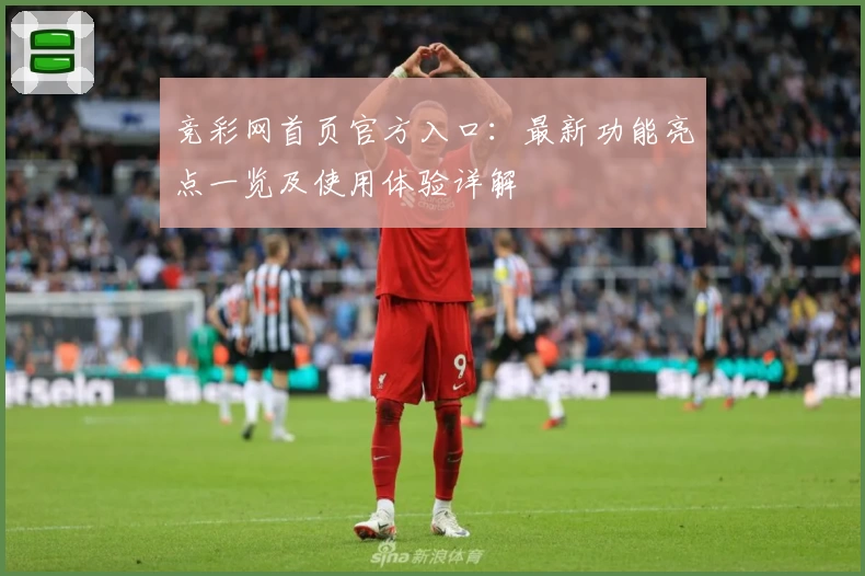 竞彩网首页官方入口：最新功能亮点一览及使用体验详解