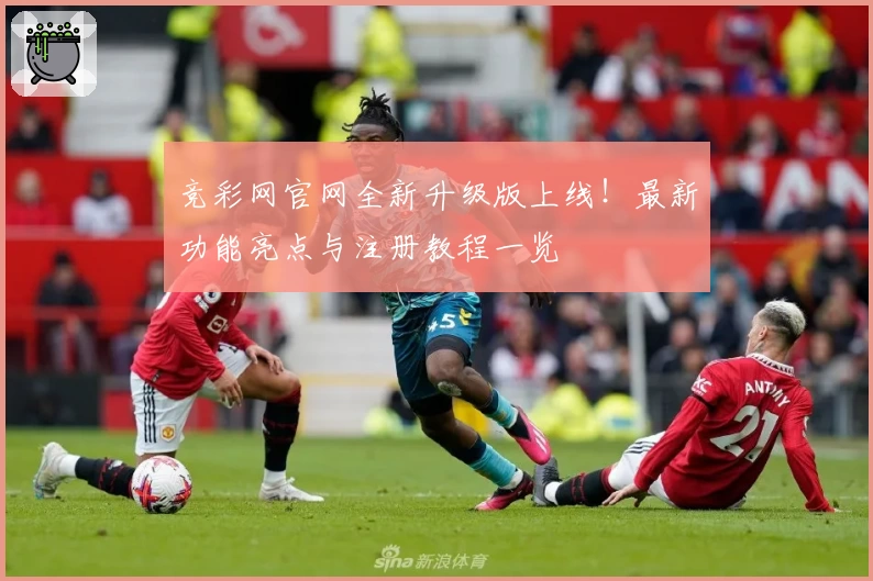 竞彩网官网全新升级版上线！最新功能亮点与注册教程一览