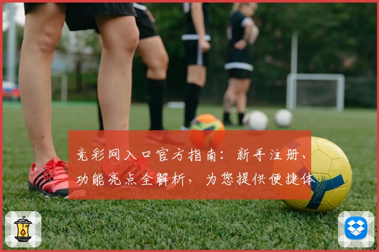 竞彩网入口官方指南：新手注册、功能亮点全解析，为您提供便捷体验