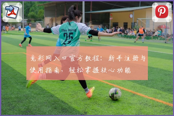 竞彩网入口官方教程:新手注册与使用指南,轻松掌握核心功能