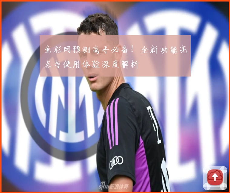 竞彩网预测高手必备！全新功能亮点与使用体验深度解析