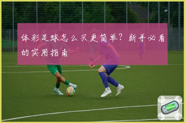体彩足球怎么买更简单?新手必看的实用指南