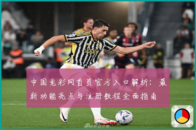 中国竞彩网首页官方入口解析：最新功能亮点与注册教程全面指南