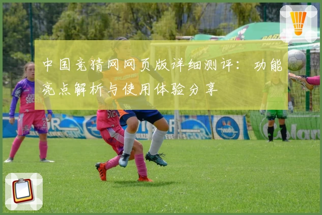中国竞猜网网页版详细测评：功能亮点解析与使用体验分享