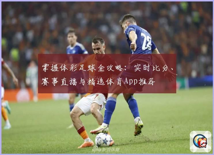 掌握体彩足球全攻略：实时比分、赛事直播与精选体育App推荐