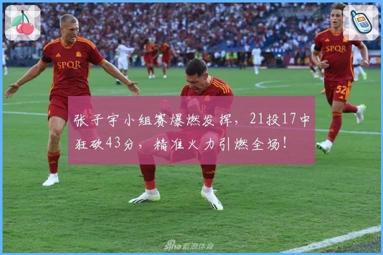 张子宇小组赛爆燃发挥，21投17中狂砍43分，精准火力引燃全场！