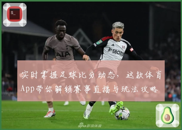 实时掌握足球比分动态，这款体育App带你解锁赛事直播与玩法攻略