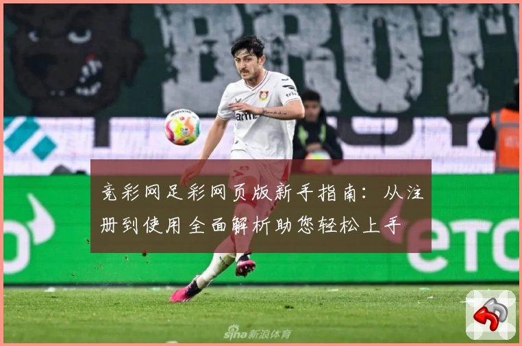 竞彩网足彩网页版新手指南：从注册到使用全面解析助您轻松上手
