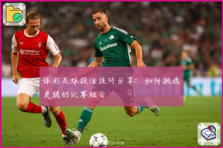体彩足球投注技巧分享:如何挑选更稳的比赛组合