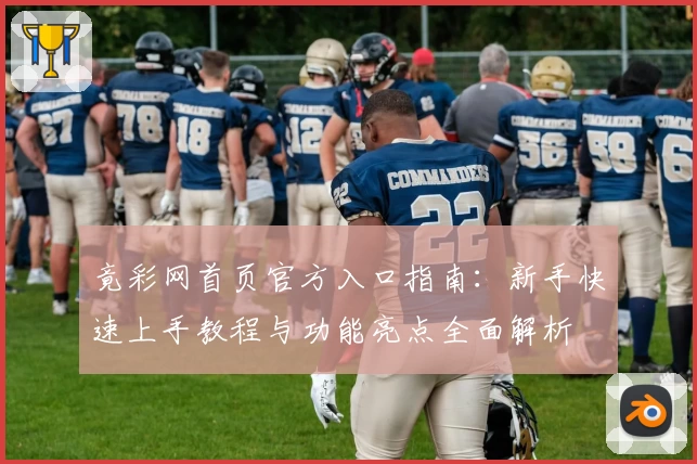 竟彩网首页官方入口指南：新手快速上手教程与功能亮点全面解析