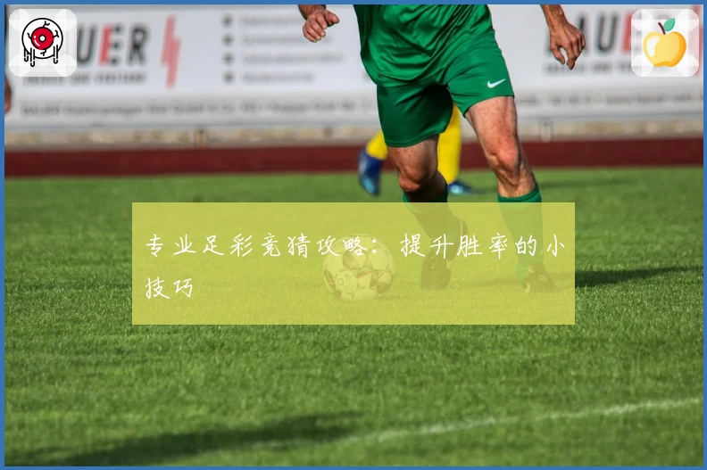 专业足彩竞猜攻略：提升胜率的小技巧