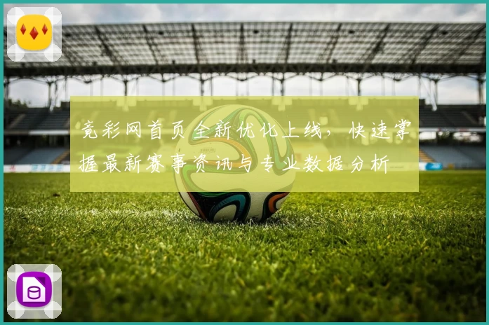 竟彩网首页全新优化上线，快速掌握最新赛事资讯与专业数据分析