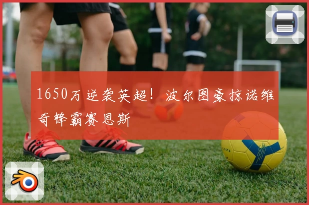 1650万逆袭英超!波尔图豪掠诺维奇锋霸赛恩斯