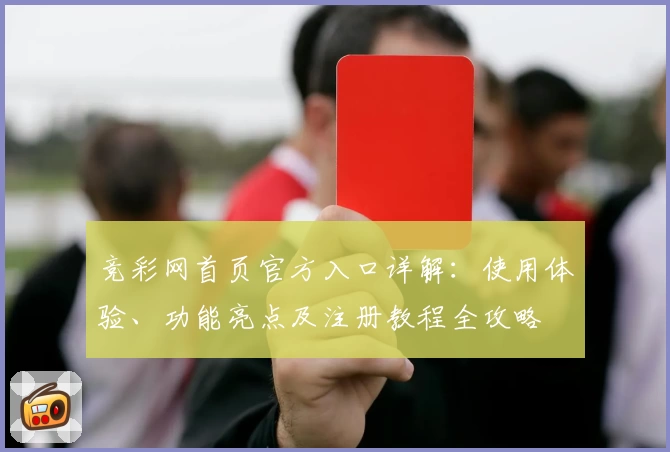 竞彩网首页官方入口详解：使用体验、功能亮点及注册教程全攻略