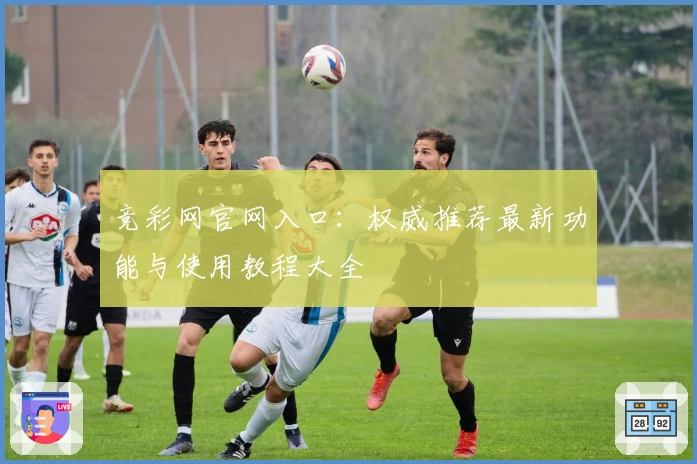 竞彩网官网入口：权威推荐最新功能与使用教程大全