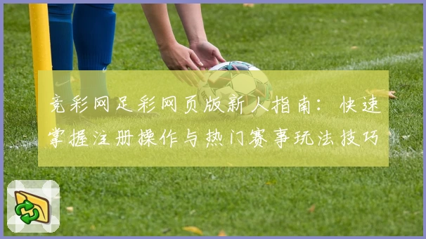 竞彩网足彩网页版新人指南：快速掌握注册操作与热门赛事玩法技巧详解