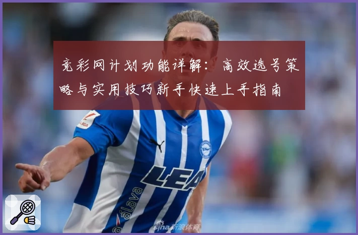 竞彩网计划功能详解：高效选号策略与实用技巧新手快速上手指南