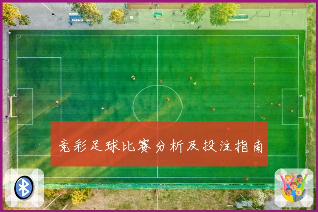 竞彩足球比赛分析及投注指南