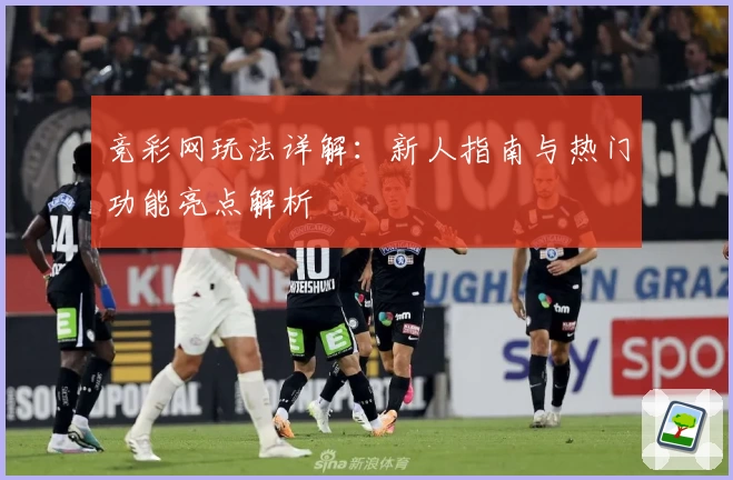 竞彩网玩法详解：新人指南与热门功能亮点解析
