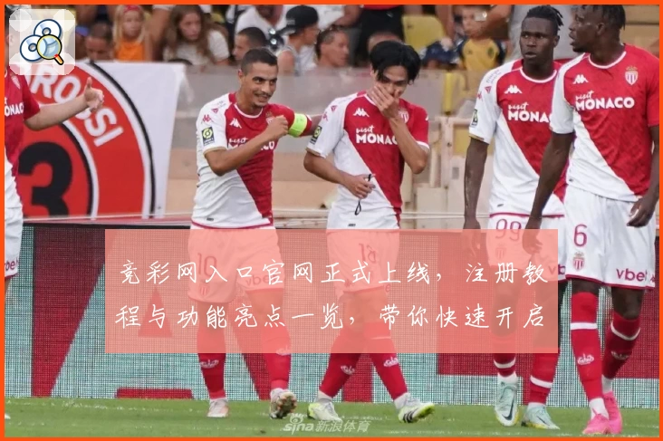 竞彩网入口官网正式上线,注册教程与功能亮点一览,带你快速开启便捷体验