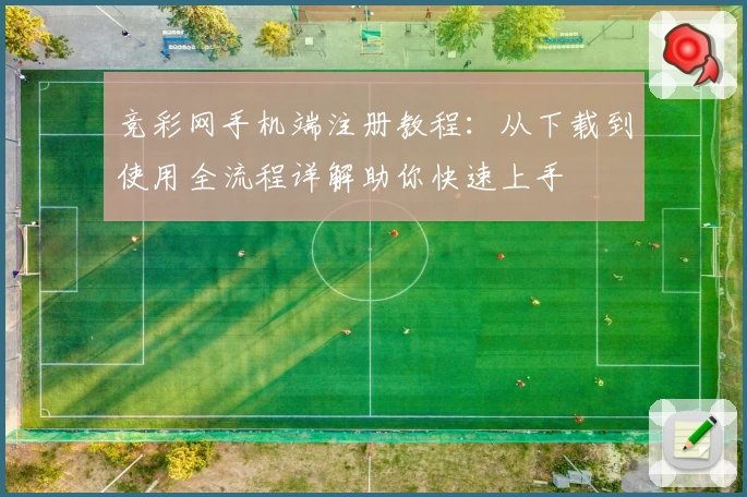 竞彩网手机端注册教程：从下载到使用全流程详解助你快速上手