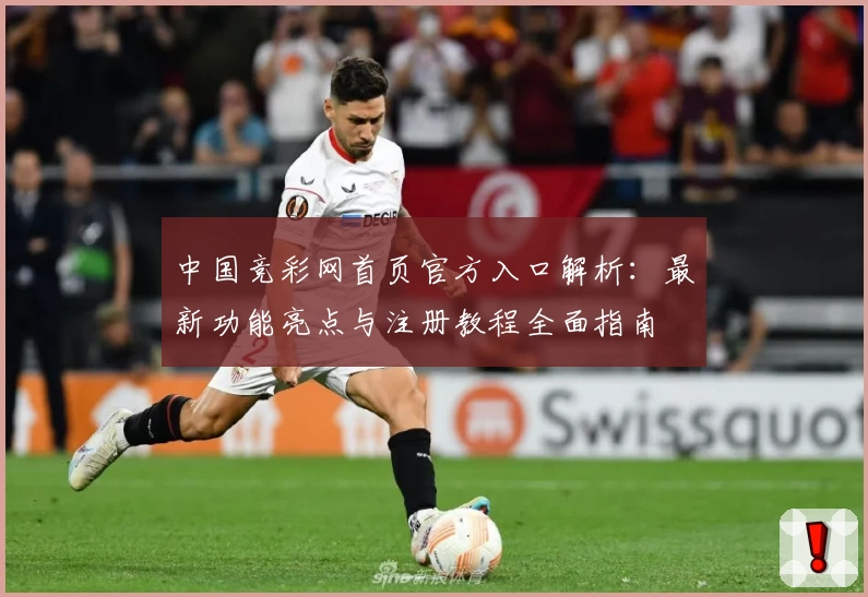 中国竞彩网首页官方入口解析：最新功能亮点与注册教程全面指南