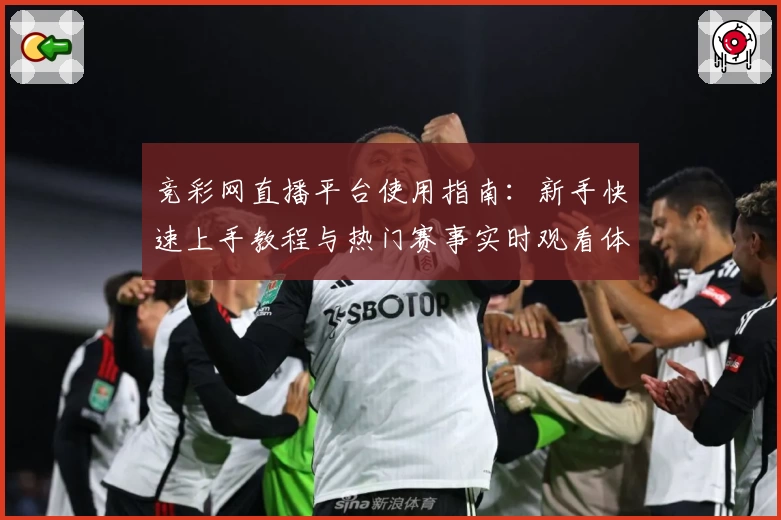 竞彩网直播平台使用指南：新手快速上手教程与热门赛事实时观看体验