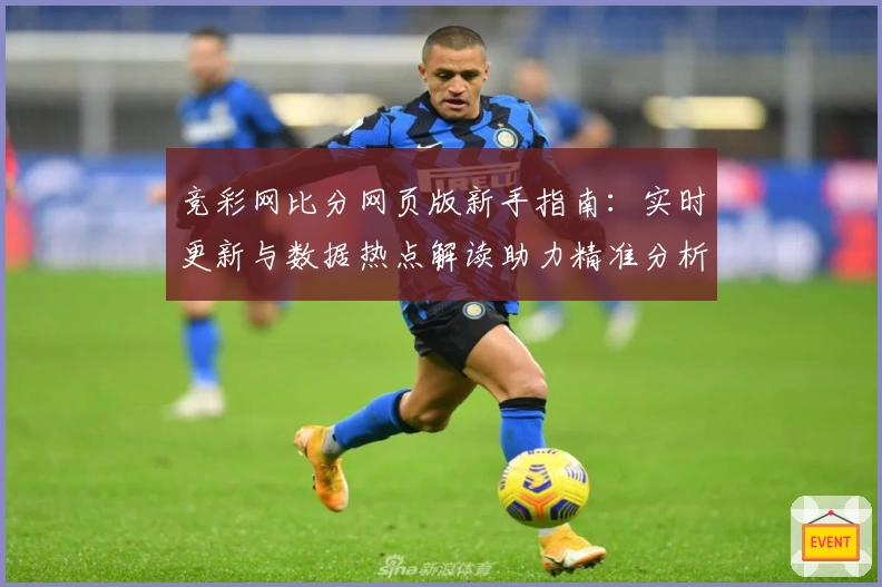 竞彩网比分网页版新手指南：实时更新与数据热点解读助力精准分析