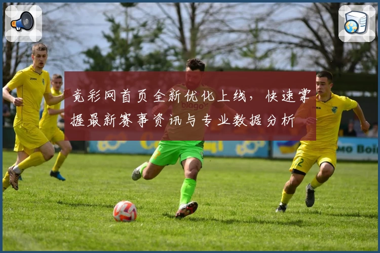 竟彩网首页全新优化上线，快速掌握最新赛事资讯与专业数据分析