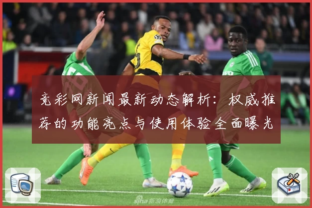 竞彩网新闻最新动态解析：权威推荐的功能亮点与使用体验全面曝光