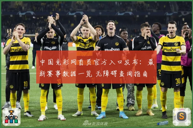 中国竞彩网首页官方入口发布：最新赛事数据一览 无障碍查询指南