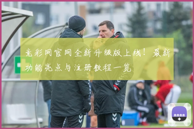 竞彩网官网全新升级版上线！最新功能亮点与注册教程一览