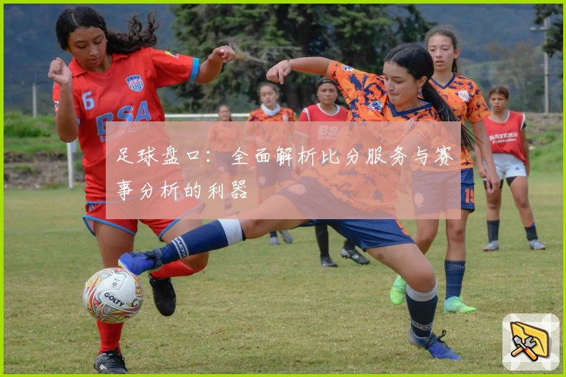 足球盘口：全面解析比分服务与赛事分析的利器