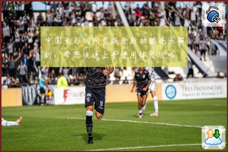 中国竞彩网网页版全新功能亮点解析，带您快速上手使用体验攻略