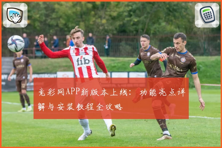 竞彩网APP新版本上线：功能亮点详解与安装教程全攻略